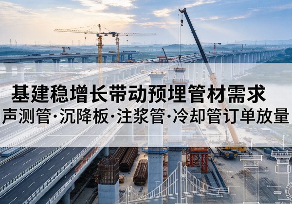 五河基建稳增长带动预埋监测管材需求，声测管、沉降板、注浆管订单持续放量