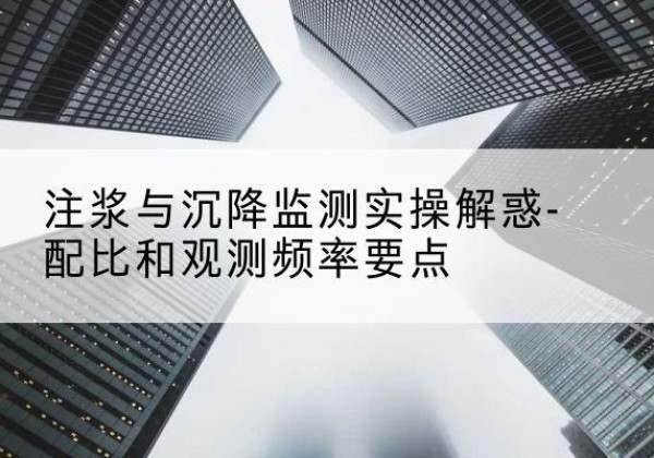 五河水泥浆配比不当会不会造成注浆管堵管？-注浆与沉降监测实操解惑-配比和观测频率要点