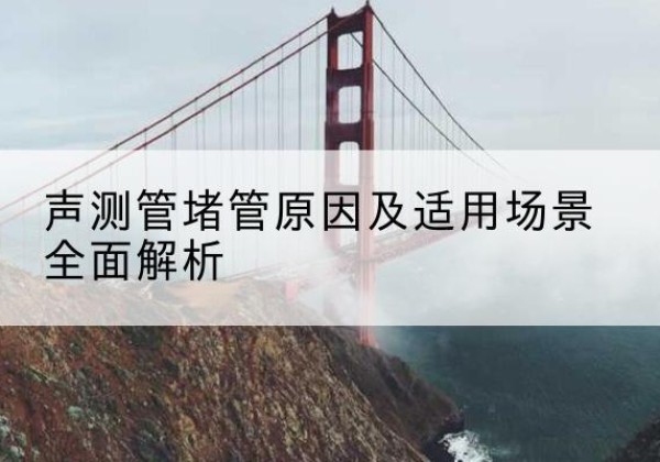 五河声测管堵管的主要原因有哪些？-声测管堵管原因及适用场景全面解析